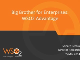 Big	
  Brother	
  for	
  Enterprises:	
  	
  
WSO2	
  Advantage	
  

Srinath	
  Perera	
  
Director	
  Research	
  
05	
  Mar	
  2014

 