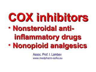 Assoc. Prof. I. Lambev
www.medpharm-sofia.eu
COX inhibitorsCOX inhibitors
• Nonsteroidal anti-Nonsteroidal anti-
inflammatory drugsinflammatory drugs
• Nonopioid analgesicsNonopioid analgesics
 