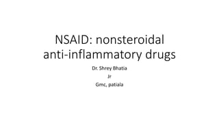 NSAID: nonsteroidal
anti-inflammatory drugs
Dr. Shrey Bhatia
Jr
Gmc, patiala
 
