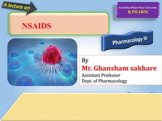 Savitribai Phule Pune University
B.PHARM
By
Mr. Ghansham sakhare
Assistant Professor
Dept. of Pharmacology
NSAIDS
 