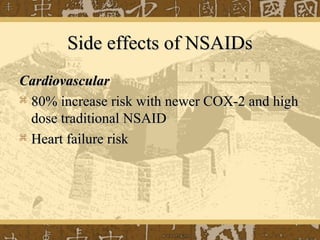 Side effects of NSAIDsSide effects of NSAIDs
CardiovascularCardiovascular
 80% increase risk with newer COX-2 and high80% increase risk with newer COX-2 and high
dose traditional NSAIDdose traditional NSAID
 Heart failure riskHeart failure risk
 