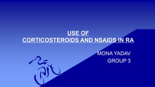 USE OF
CORTICOSTEROIDS AND NSAIDS IN RA
MONA YADAV
GROUP 3
 