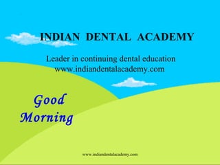 INDIAN DENTAL ACADEMY
Leader in continuing dental education
www.indiandentalacademy.com

Good
Morning
www.indiandentalacademy.com

 