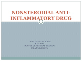 QURATULAIN MUGHAL
BATCH IV
DOCTOR OF PHYSICAL THERAPY
ISRA UNIVERSITY
NONSTEROIDAL ANTI-
INFLAMMATORY DRUG
1
 