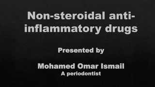 Non-steroidal anti-
inflammatory drugs
Presented by
Mohamed Omar Ismail
A periodontist
 