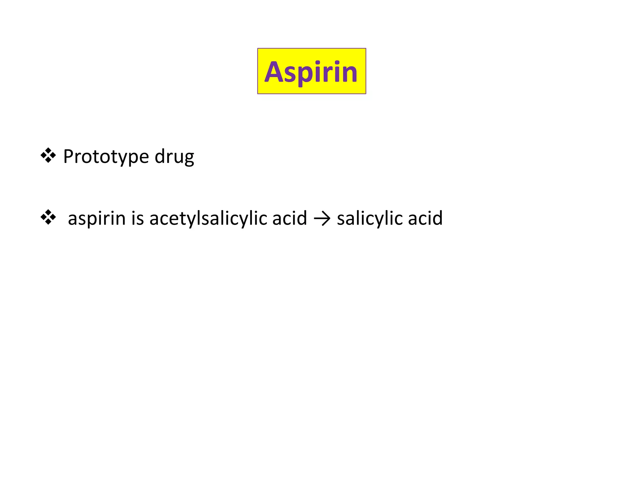  Prototype drug
 aspirin is acetylsalicylic acid → salicylic acid
Aspirin
 