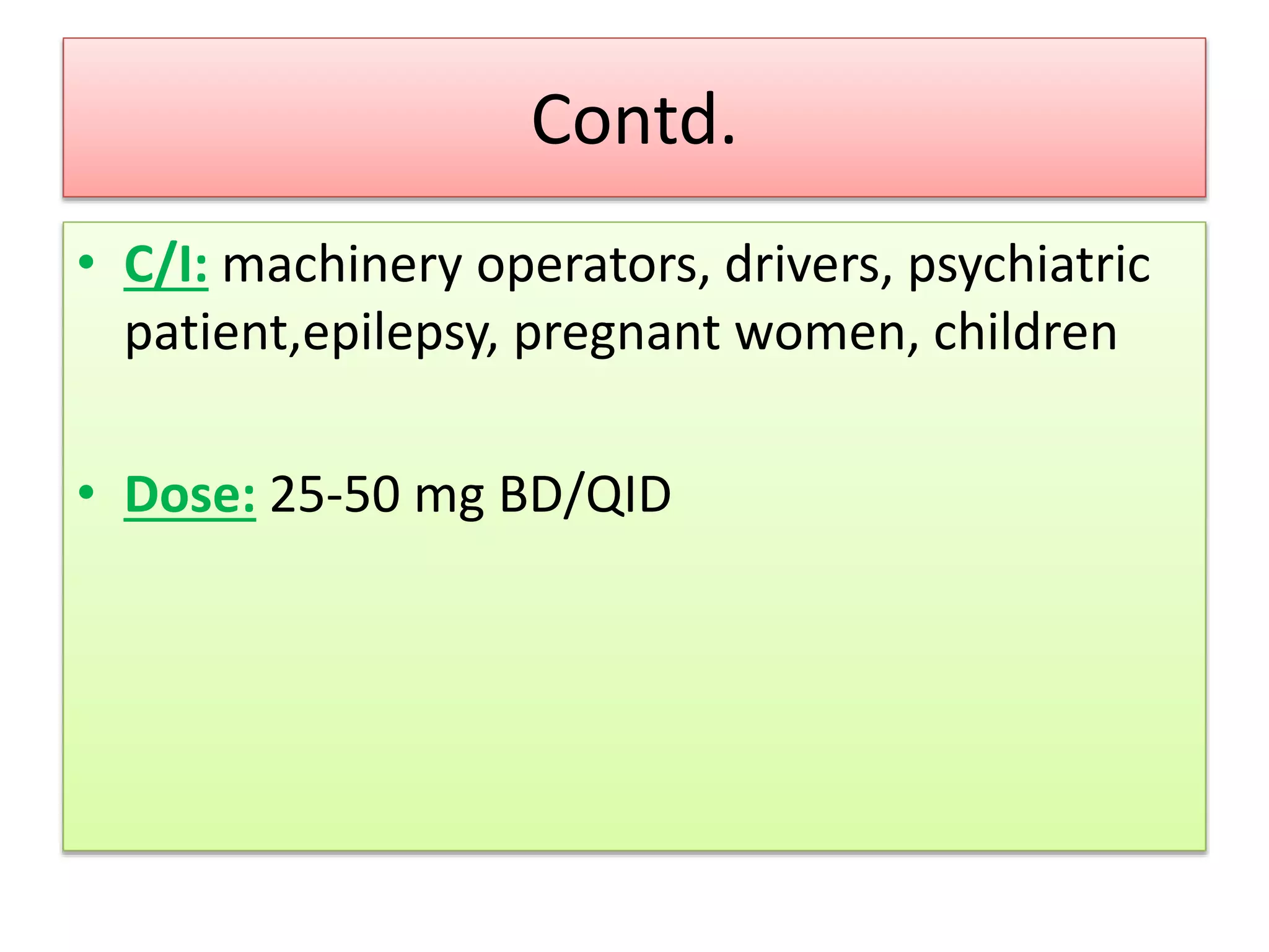 Contd.
• C/I: machinery operators, drivers, psychiatric
patient,epilepsy, pregnant women, children
• Dose: 25-50 mg BD/QID
 