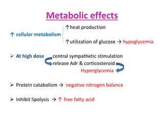 Metabolic effects
↑heat production
↑ cellular metabolism
↑utilization of glucose → hypoglycemia
 At high dose central sympathetic stimulation
release Adr & corticosteroid
Hyperglycemia
 Protein catabolism → negative nitrogen balance
 Inhibit lipolysis → ↑ free fatty acid
 