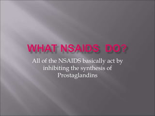 All of the NSAIDS basically act by
inhibiting the synthesis of
Prostaglandins
 