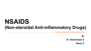 NSAIDS
(Non-steroidal Anti-inflammatory Drugs)
By
Dr. Dinesh Kumar G
Pharm. D
 