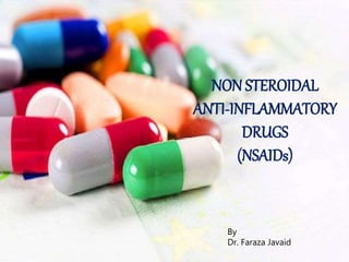NON STEROIDAL
ANTI-INFLAMMATORY
DRUGS
(NSAIDs)
By
Dr. Faraza Javaid
 