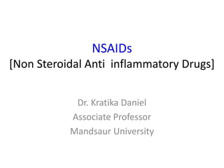 NSAIDs
[Non Steroidal Anti inflammatory Drugs]
Dr. Kratika Daniel
Associate Professor
Mandsaur University
 