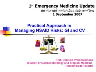 Practical Approach in  Managing NSAID Risks: GI and CV Prof. Chutima Pramoolsinsap Division of Gastroenterology and Tropical Medicine  Ramathibodi Hospital 1 st  Emergency Medicine Update 2550 สมาคมเวชศาสตร์ฉุกเฉินแห่งประเทศไทย 1 September 2007 