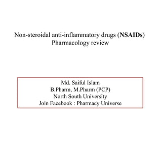 Non-steroidal anti-inflammatory drugs (NSAIDs)
Pharmacology review
Md. Saiful Islam
B.Pharm, M.Pharm (PCP)
North South University
Join Facebook : Pharmacy Universe
 