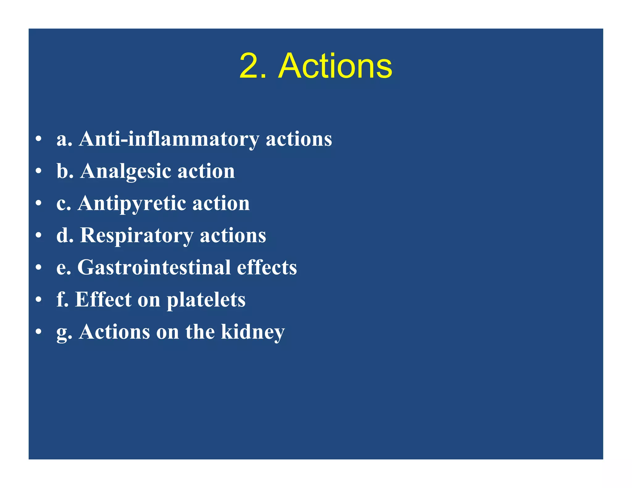 2. Actions
• a. Anti-inflammatory actions
• b. Analgesic action
• c. Antipyretic action
• d. Respiratory actions
• e. Gastrointestinal effects
• f. Effect on platelets
• g. Actions on the kidney
 