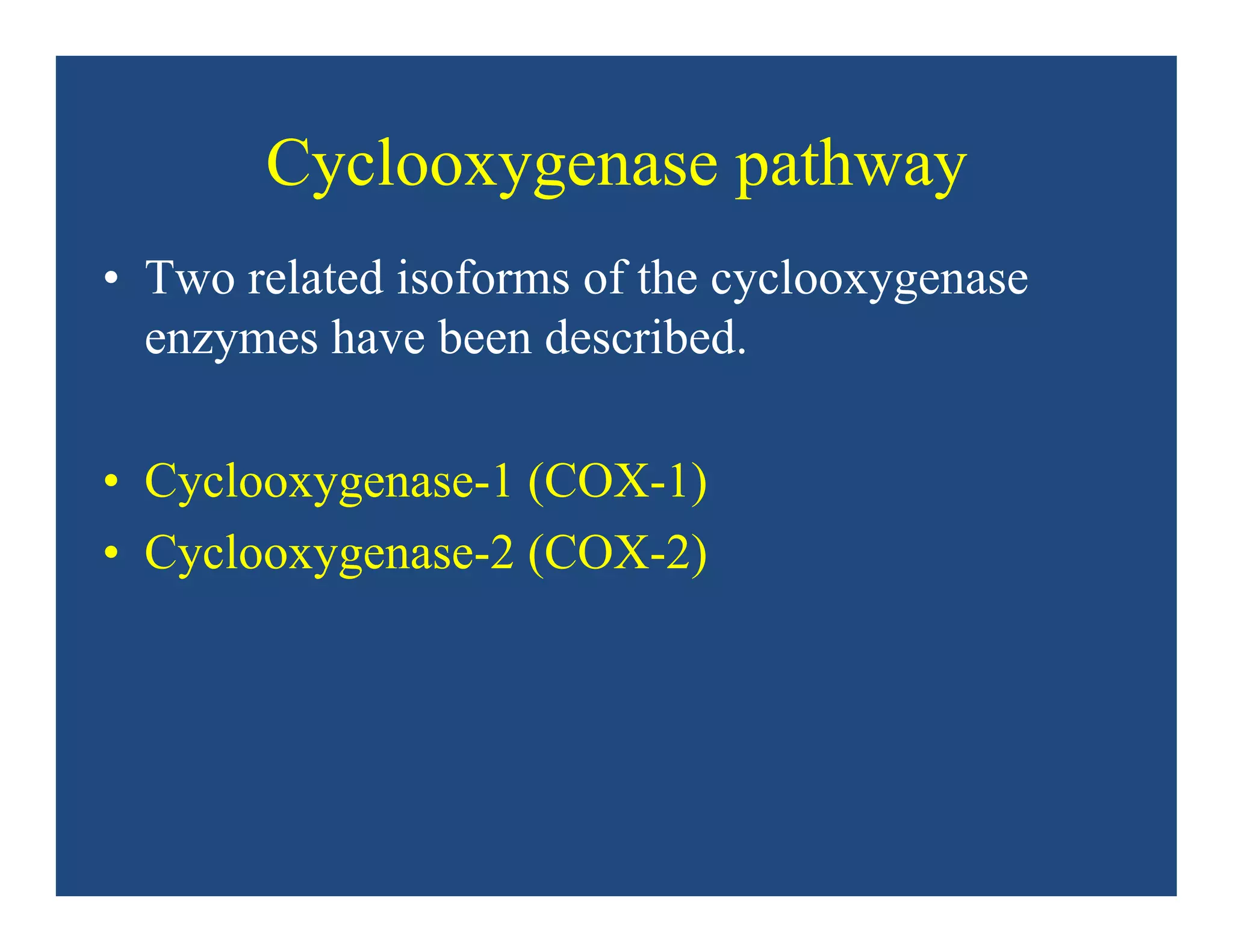 Cyclooxygenase pathway
• Two related isoforms of the cyclooxygenase
enzymes have been described.
• Cyclooxygenase-1 (COX-1)
• Cyclooxygenase-2 (COX-2)
 