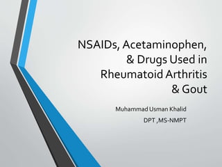 NSAIDs, Acetaminophen,
& Drugs Used in
Rheumatoid Arthritis
& Gout
Muhammad Usman Khalid
DPT ,MS-NMPT
 