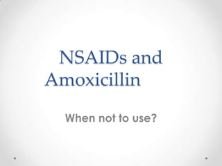 NSAIDs and
Amoxicillin
When not to use?

 