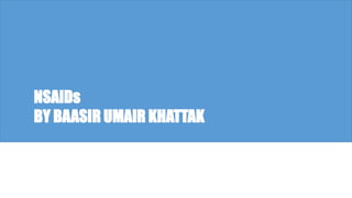 9/21/2023 Dr. Baasir Umair Khattak 1
NSAIDs
BY BAASIR UMAIR KHATTAK
 