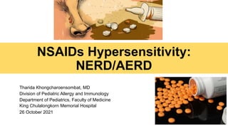 NSAIDs Hypersensitivity:
NERD/AERD
Tharida Khongcharoensombat, MD
Division of Pediatric Allergy and Immunology
Department of Pediatrics, Faculty of Medicine
King Chulalongkorn Memorial Hospital
26 October 2021
 
