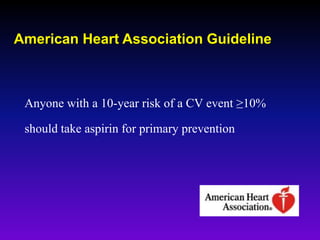 Anyone with a 10-year risk of a CV event ≥10%
should take aspirin for primary prevention
American Heart Association Guideline
 