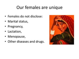 Our females are unique
•
•
•
•
•
•

Females do not disclose:
Marital status,
Pregnancy,
Lactation,
Menopause,
Other diseases and drugs.

 