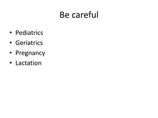 Be careful
•
•
•
•

Pediatrics
Geriatrics
Pregnancy
Lactation

 