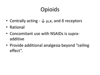 Opioids
• Centrally acting - ↓ µ,ĸ, and δ receptors
• Rational
• Concomitant use with NSAIDs is supraadditive
• Provide additional analgesia beyond “ceiling
effect”.

 
