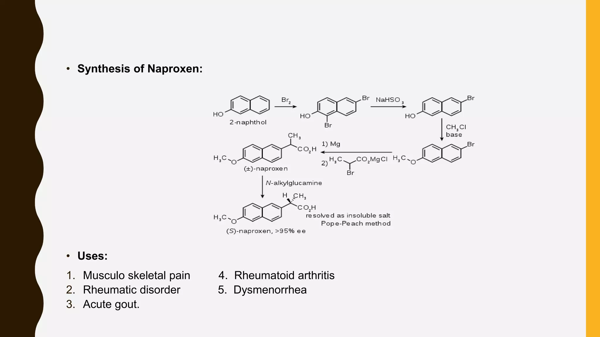 • Synthesis of Naproxen:
• Uses:
1. Musculo skeletal pain 4. Rheumatoid arthritis
2. Rheumatic disorder 5. Dysmenorrhea
3. Acute gout.
 