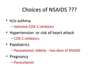Choices of NSAIDS ???
• H/o asthma
– Selective COX-2 inhibitors
• Hypertension or risk of heart attack
– COX-2 inhibitors
• Paediatrics
– Paracetamol, elderly – low dose of NSAIDS
• Pregnancy
– Paracetamol
 