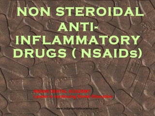 ANTI-
INFLAMMATORY
DRUGS ( NSAIDs)
NON STEROIDAL
INDIAN DENTAL ACADEMY
Leader in continuing Dental Education
www.indiandentalacademy.com
 