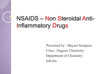NSAIDS – Non Steroidal Anti-
Inflammatory Drugs
Presented by : Mayuri Sompura
Class : Organic Chemistry
Department of Chemistry
kskvku
 