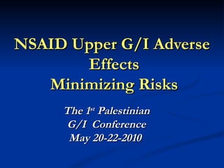 NSAID Upper G/I Adverse
       Effects
   Minimizing Risks
     The 1st Palestinian
     G/I Conference
      May 20-22-2010
 