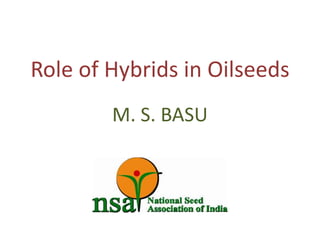 Role of Hybrids in Oilseeds
M. S. BASU
 