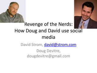 Revenge of the Nerds:How Doug and David use social media David Strom, david@strom.com Doug Devitre, dougdevitre@gmail.com 