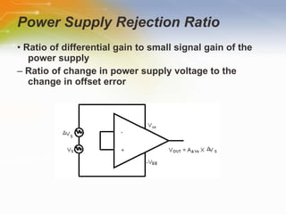Power Supply Rejection Ratio •  Ratio of differential gain to small signal gain of the power supply –  Ratio of change in power supply voltage to the change in offset error 