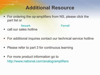 Additional Resource For ordering the op-amplifiers from NS, please click the part list or call our sales hotline For additional inquires contact our technical service hotline Please refer to part 3 for continuous learning For more product information go to http://www.national.com/analog/amplifiers Newark Farnell 