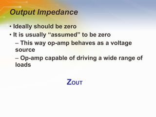 Output Impedance •   Ideally   should   be   zero •   It   is   usually   “assumed”   to   be   zero –   This   way   op-amp   behaves   as   a   voltage   source –   Op-amp   capable   of   driving   a   wide   range   of   loads Z OUT 