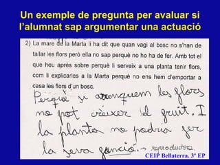 CEIP Bellaterra. 3º EP Un exemple de pregunta per avaluar si l’alumnat sap argumentar una actuaci ó 