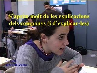 S’apr èn molt  de les explicacions dels companys (i d’explicar-les) 3r ESO IES J.M. Zafra 