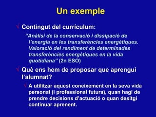 Un exemple <ul><li>Contingut del currículum: </li></ul><ul><ul><li>“ Anàlisi de la conservació i dissipació de l’energia e...