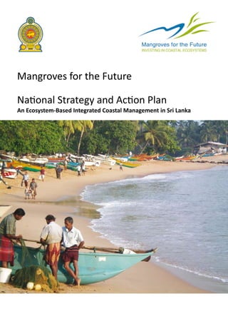 Mangroves for the Future

National Strategy and Action Plan
An Ecosystem-Based Integrated Coastal Management in Sri Lanka
 
