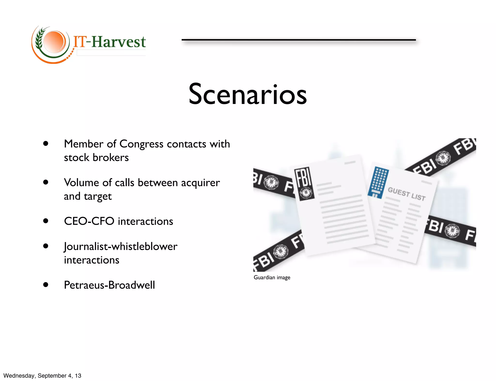 Scenarios
• Member of Congress contacts with
stock brokers
• Volume of calls between acquirer
and target
• CEO-CFO interactions
• Journalist-whistleblower
interactions
• Petraeus-Broadwell
Guardian image
Wednesday, September 4, 13
 