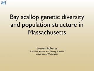 Bay scallop genetic diversity
and population structure in
       Massachusetts

              Steven Roberts
       School of Aquatic and Fishery Sciences
             University of Washington
 