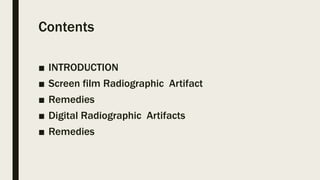 Contents
■ INTRODUCTION
■ Screen film Radiographic Artifact
■ Remedies
■ Digital Radiographic Artifacts
■ Remedies
 