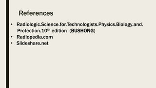 References
• Radiologic.Science.for.Technologists.Physics.Biology.and.
Protection.10th edition (BUSHONG)
• Radiopedia.com
• Slideshare.net
 