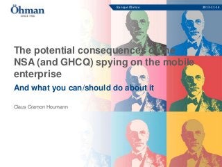 Banque Öhman

The potential consequences of the
NSA (and GHCQ) spying on the mobile
enterprise
And what you can/should do about it
Claus Cramon Houmann

2013-11-14

 