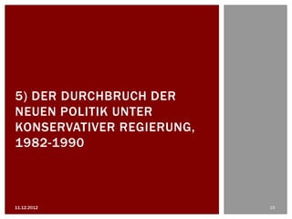 5) DER DURCHBRUCH DER
NEUEN POLITIK UNTER
KONSERVATIVER REGIERUNG,
1982-1990



11.12.2012                 19
 