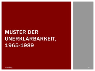 MUSTER DER
UNERKLÄRBARKEIT,
1965-1989


11.12.2012         26
 