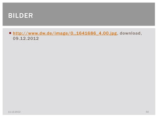 BILDER

 http://www.dw.de/image/0,,1641686_4,00.jpg , download,
  09.12.2012




11.12.2012                                                 52
 